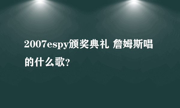 2007espy颁奖典礼 詹姆斯唱的什么歌？