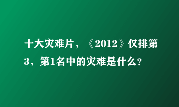 十大灾难片，《2012》仅排第3，第1名中的灾难是什么？