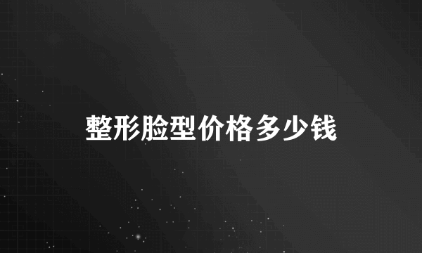 整形脸型价格多少钱