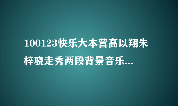 100123快乐大本营高以翔朱梓骁走秀两段背景音乐是什么歌曲