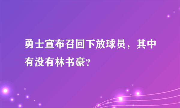 勇士宣布召回下放球员，其中有没有林书豪？