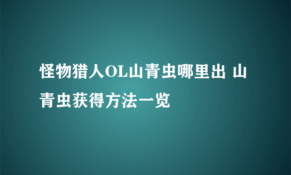 怪物猎人OL山青虫哪里出 山青虫获得方法一览