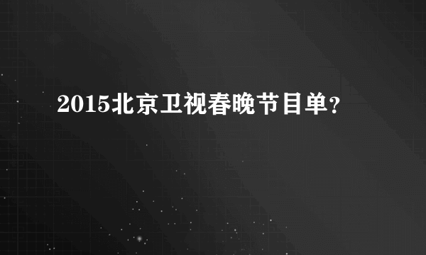 2015北京卫视春晚节目单？