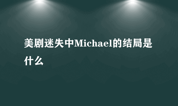 美剧迷失中Michael的结局是什么