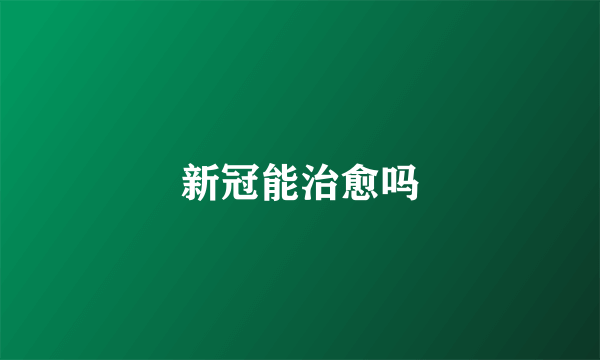 新冠能治愈吗