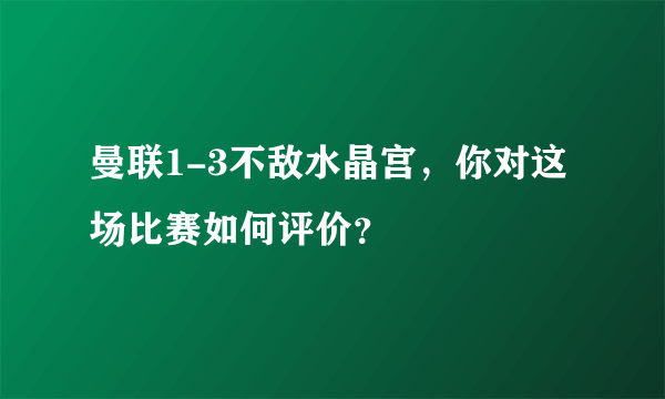 曼联1-3不敌水晶宫，你对这场比赛如何评价？