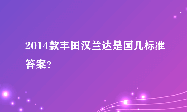 2014款丰田汉兰达是国几标准答案？