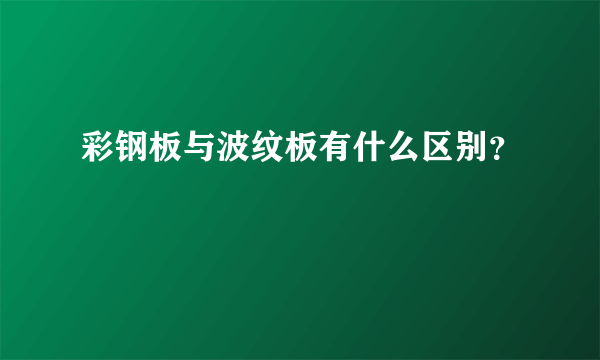 彩钢板与波纹板有什么区别？