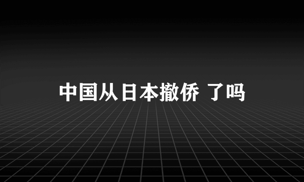 中国从日本撤侨 了吗