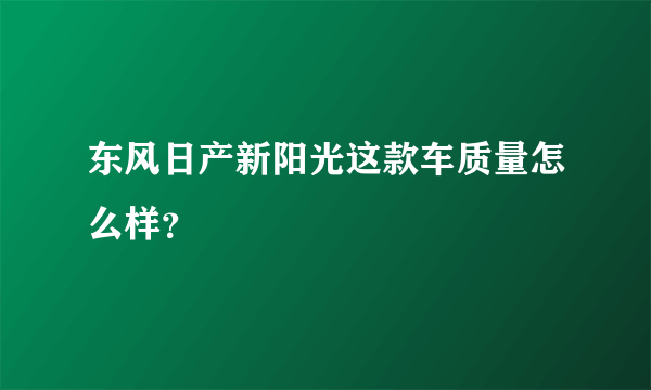 东风日产新阳光这款车质量怎么样？