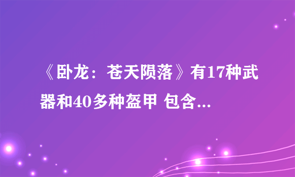 《卧龙：苍天陨落》有17种武器和40多种盔甲 包含装备幻化系统