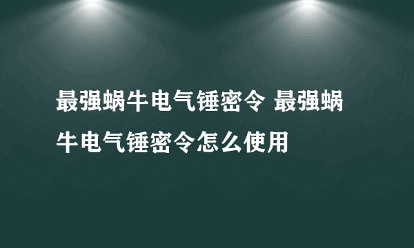 最强蜗牛电气锤密令 最强蜗牛电气锤密令怎么使用