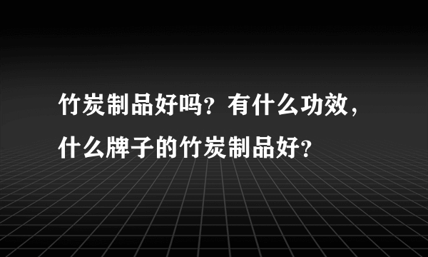 竹炭制品好吗？有什么功效，什么牌子的竹炭制品好？