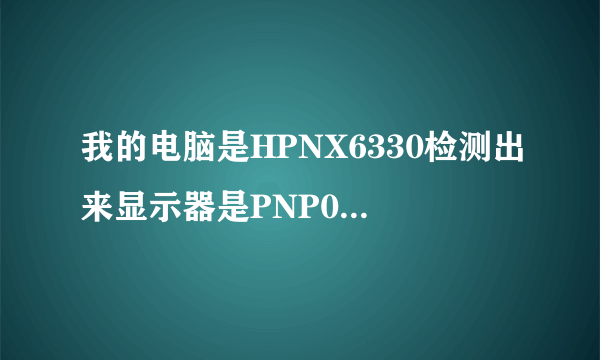 我的电脑是HPNX6330检测出来显示器是PNP09fe 什么意思啊！还有上面写制造日期是1990/1 显示器是不是被换啦