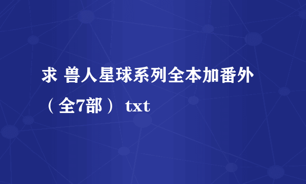 求 兽人星球系列全本加番外（全7部） txt