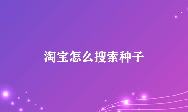 淘宝怎么搜索种子