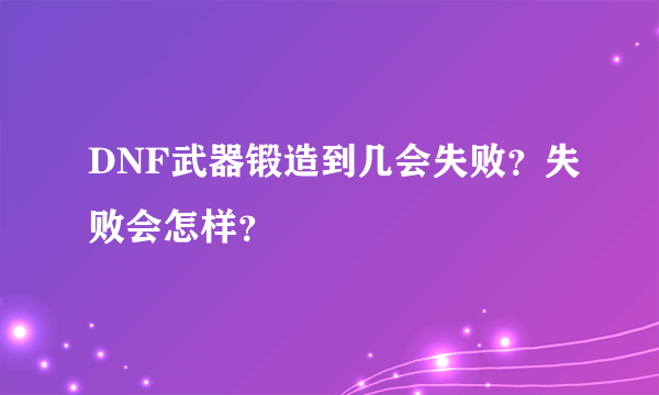 DNF武器锻造到几会失败？失败会怎样？