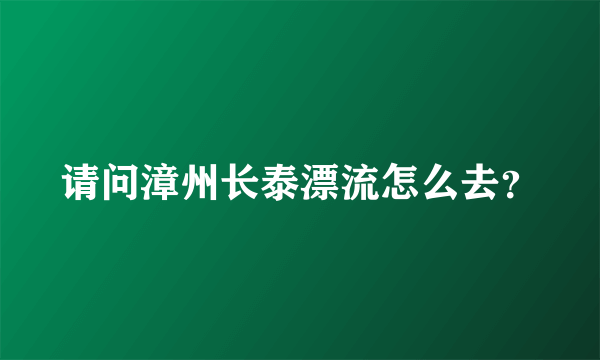 请问漳州长泰漂流怎么去？