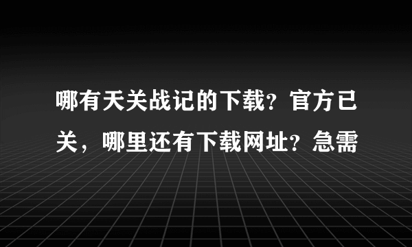 哪有天关战记的下载？官方已关，哪里还有下载网址？急需