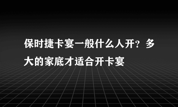 保时捷卡宴一般什么人开？多大的家底才适合开卡宴