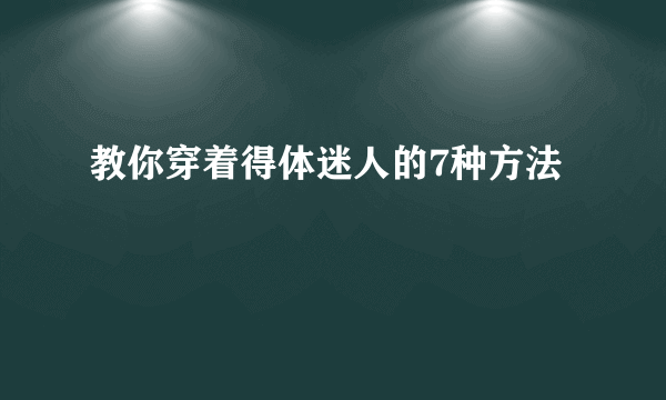 教你穿着得体迷人的7种方法