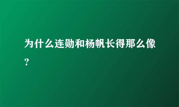 为什么连勋和杨帆长得那么像？