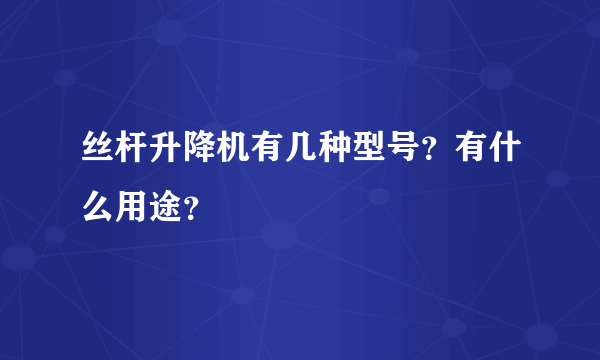 丝杆升降机有几种型号？有什么用途？