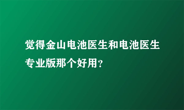 觉得金山电池医生和电池医生专业版那个好用？