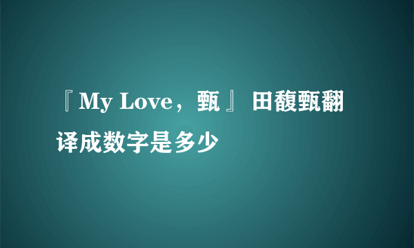 『My Love，甄』 田馥甄翻译成数字是多少