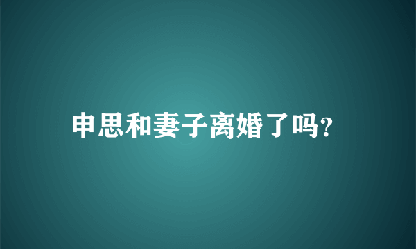 申思和妻子离婚了吗？