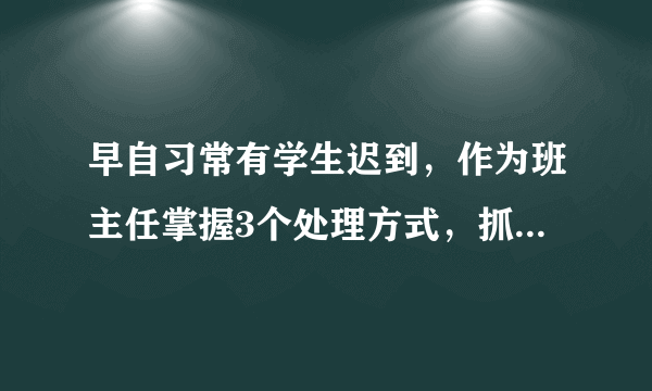 早自习常有学生迟到，作为班主任掌握3个处理方式，抓好班级纪律