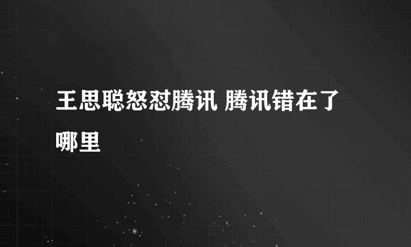 王思聪怒怼腾讯 腾讯错在了哪里