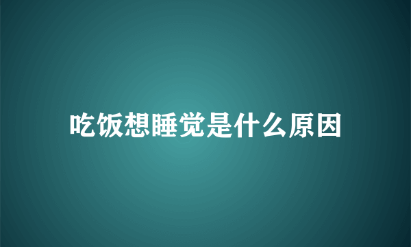 吃饭想睡觉是什么原因