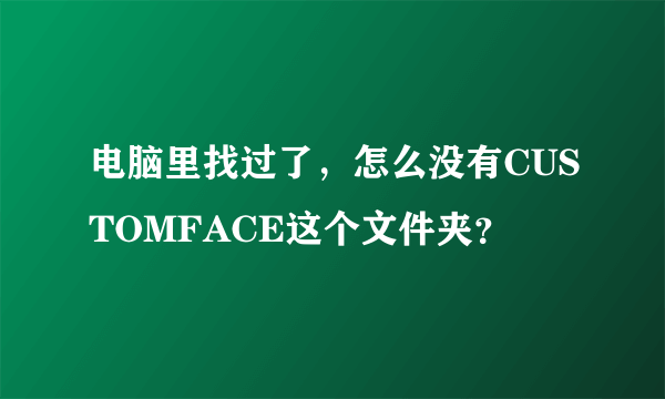 电脑里找过了，怎么没有CUSTOMFACE这个文件夹？