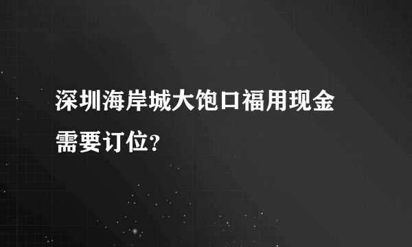 深圳海岸城大饱口福用现金劵需要订位？