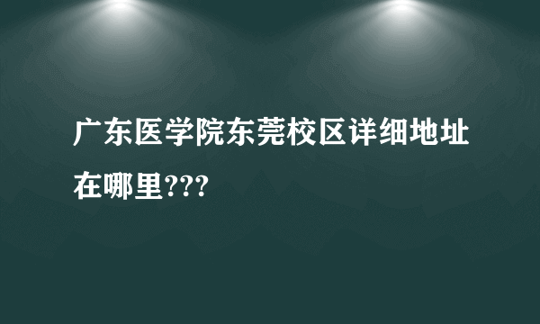 广东医学院东莞校区详细地址在哪里???