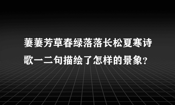 萋萋芳草春绿落落长松夏寒诗歌一二句描绘了怎样的景象？