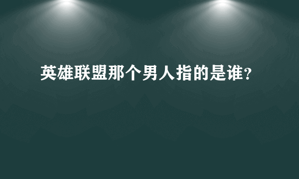 英雄联盟那个男人指的是谁？