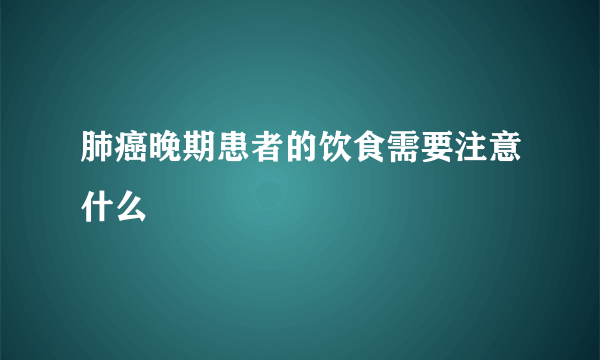 肺癌晚期患者的饮食需要注意什么