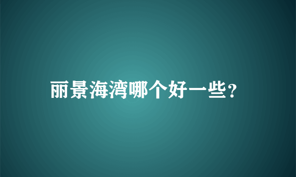 丽景海湾哪个好一些？