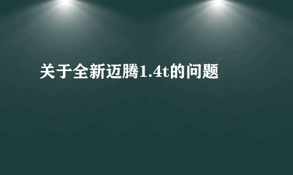 关于全新迈腾1.4t的问题