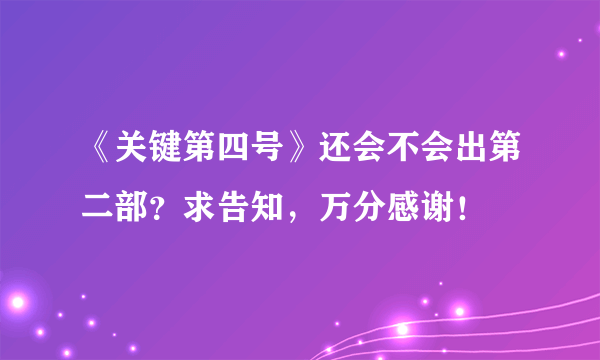 《关键第四号》还会不会出第二部？求告知，万分感谢！