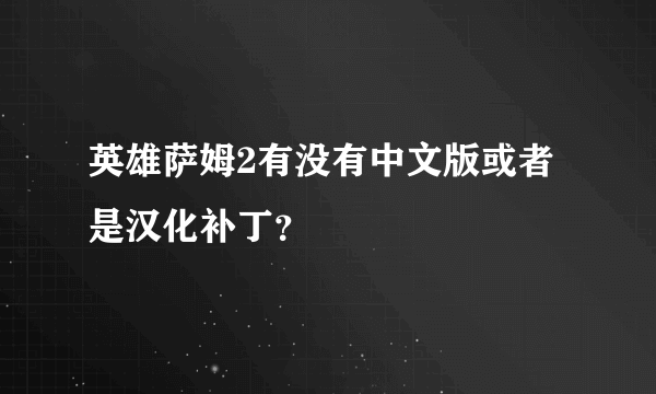 英雄萨姆2有没有中文版或者是汉化补丁？