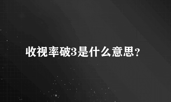 收视率破3是什么意思？