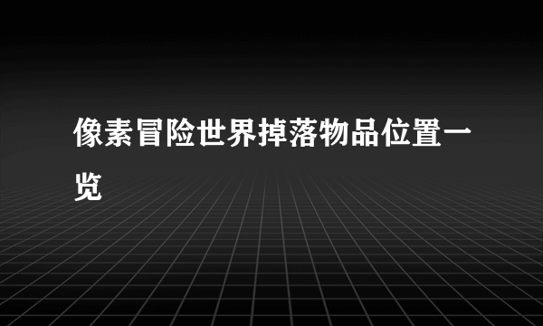 像素冒险世界掉落物品位置一览