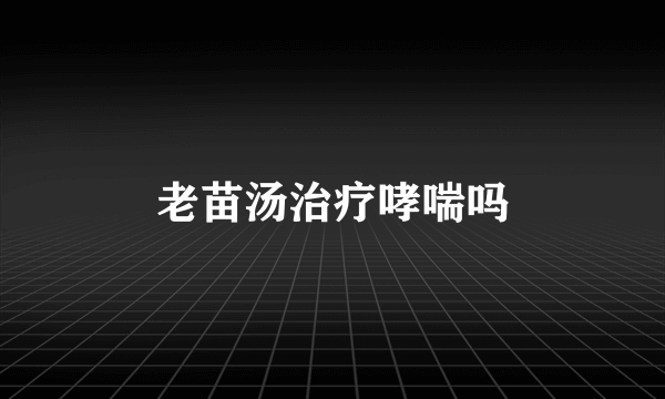 老苗汤治疗哮喘吗