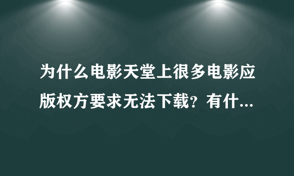 为什么电影天堂上很多电影应版权方要求无法下载？有什么能下载的办法吗？