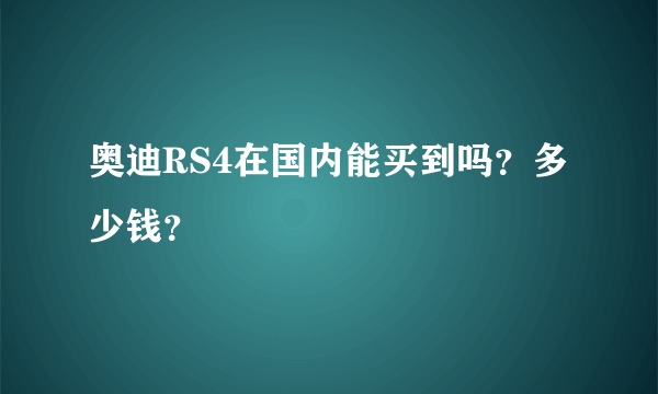 奥迪RS4在国内能买到吗？多少钱？