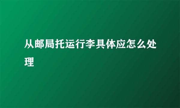 从邮局托运行李具体应怎么处理