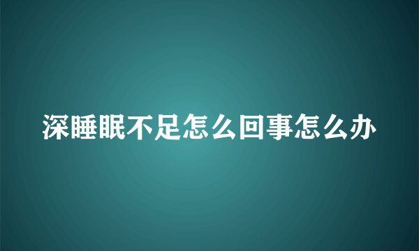 深睡眠不足怎么回事怎么办